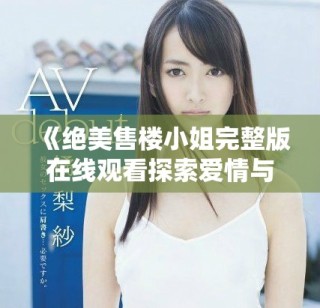 《绝美售楼小姐完整版在线观看探索爱情与职场的韩剧故事》