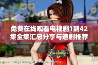 免费在线观看电视剧1到42集全集汇总分享与追剧推荐