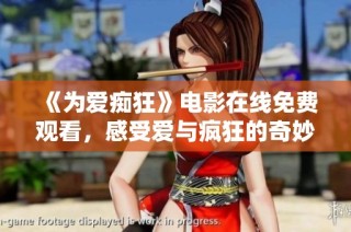 《为爱痴狂》电影在线免费观看，感受爱与疯狂的奇妙旅程