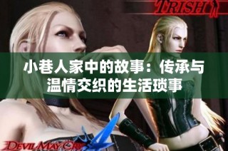 小巷人家中的故事：传承与温情交织的生活琐事