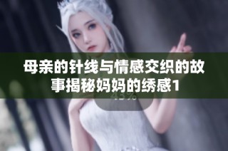 母亲的针线与情感交织的故事揭秘妈妈的绣感1
