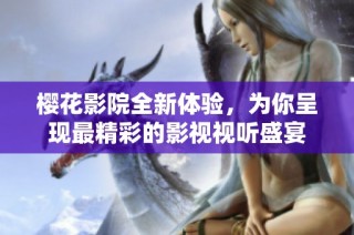樱花影院全新体验，为你呈现最精彩的影视视听盛宴