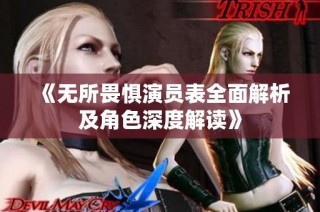 《无所畏惧演员表全面解析及角色深度解读》