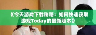 《今天游戏下载秘籍：如何快速获取游戏Today的最新版本》