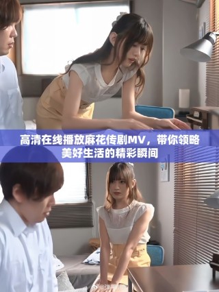 高清在线播放麻花传剧MV，带你领略美好生活的精彩瞬间