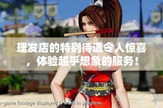理发店的特别待遇令人惊喜，体验超乎想象的服务！