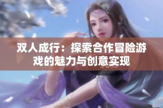 双人成行：探索合作冒险游戏的魅力与创意实现