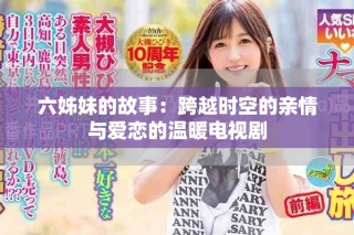 六姊妹的故事：跨越时空的亲情与爱恋的温暖电视剧
