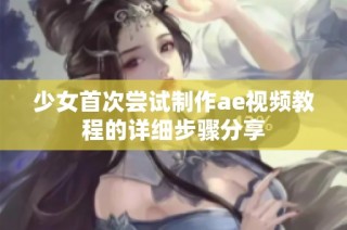 少女首次尝试制作ae视频教程的详细步骤分享