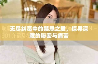 无尽纠葛中的禁忌之爱，探寻深藏的秘密与痛苦