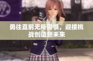 勇往直前无所畏惧，迎接挑战创造新未来