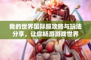 我的世界国际服攻略与玩法分享，让你畅游游戏世界