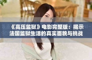 《高压监狱》电影完整版：揭示法国监狱生活的真实面貌与挑战