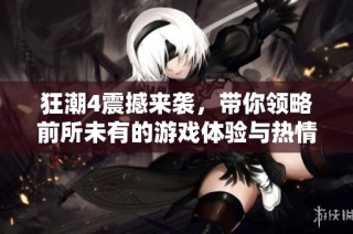 狂潮4震撼来袭，带你领略前所未有的游戏体验与热情