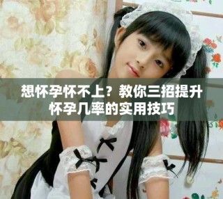想怀孕怀不上？教你三招提升怀孕几率的实用技巧