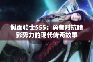 假面骑士555：勇者对抗暗影势力的现代传奇故事
