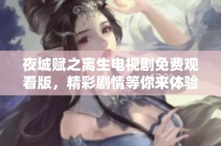 夜城赋之离生电视剧免费观看版，精彩剧情等你来体验