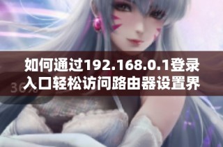 如何通过192.168.0.1登录入口轻松访问路由器设置界面