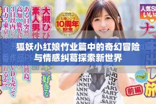 狐妖小红娘竹业篇中的奇幻冒险与情感纠葛探索新世界