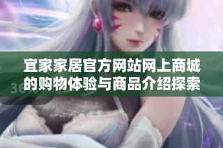 宜家家居官方网站网上商城的购物体验与商品介绍探索