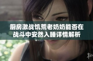 厨房激战饥荒老奶奶能否在战斗中安然入睡详情解析