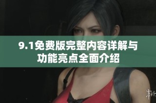 9.1免费版完整内容详解与功能亮点全面介绍