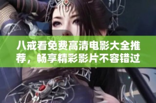 八戒看免费高清电影大全推荐，畅享精彩影片不容错过