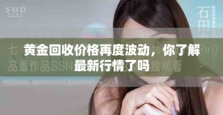 黄金回收价格再度波动，你了解最新行情了吗