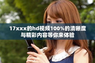 17xxx的hd视频100%的清晰度与精彩内容等你来体验