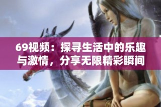 69视频：探寻生活中的乐趣与激情，分享无限精彩瞬间