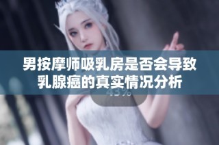 男按摩师吸乳房是否会导致乳腺癌的真实情况分析