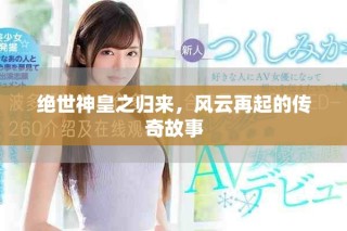 绝世神皇之归来，风云再起的传奇故事