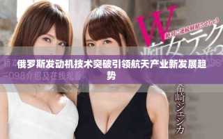 俄罗斯发动机技术突破引领航天产业新发展趋势