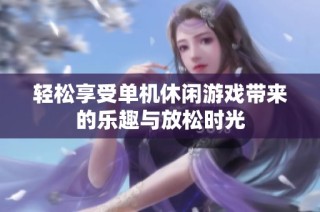 轻松享受单机休闲游戏带来的乐趣与放松时光