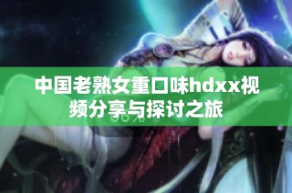 中国老熟女重口味hdxx视频分享与探讨之旅