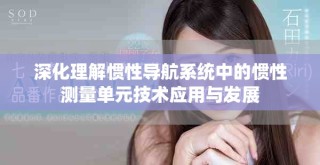 深化理解惯性导航系统中的惯性测量单元技术应用与发展