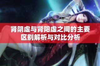 肾阴虚与肾阳虚之间的主要区别解析与对比分析