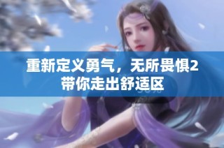 重新定义勇气，无所畏惧2带你走出舒适区