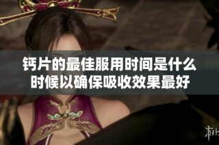 钙片的最佳服用时间是什么时候以确保吸收效果最好