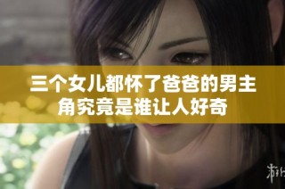 三个女儿都怀了爸爸的男主角究竟是谁让人好奇