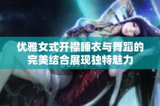 优雅女式开襟睡衣与舞蹈的完美结合展现独特魅力