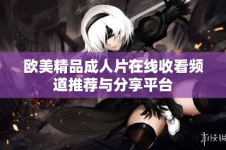 欧美精品成人片在线收看频道推荐与分享平台