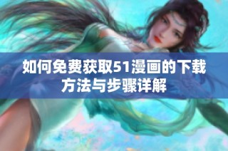 如何免费获取51漫画的下载方法与步骤详解