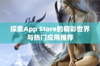 探索App Store的精彩世界与热门应用推荐