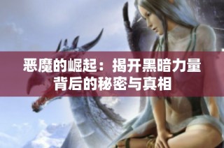 恶魔的崛起：揭开黑暗力量背后的秘密与真相