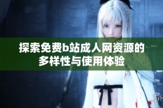 探索免费b站成人网资源的多样性与使用体验