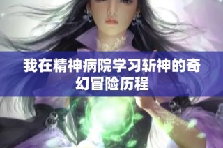 我在精神病院学习斩神的奇幻冒险历程