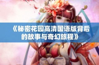 《秘密花园高清国语版背后的故事与奇幻旅程》