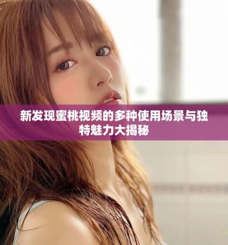 新发现蜜桃视频的多种使用场景与独特魅力大揭秘