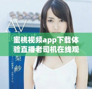 蜜桃视频app下载体验直播老司机在线观看的全新乐趣与精彩内容